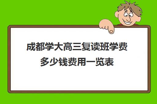 成都学大高三复读班学费多少钱费用一览表(高三复读什么时候报名)