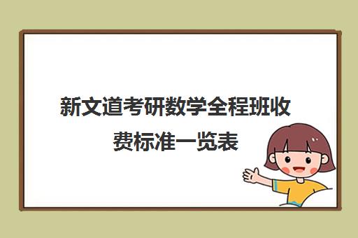 新文道考研数学全程班收费标准一览表（新文道考研报班价格一览表）