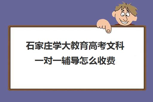 石家庄学大教育高考文科一对一辅导怎么收费（河北500分文科能上什么大学）