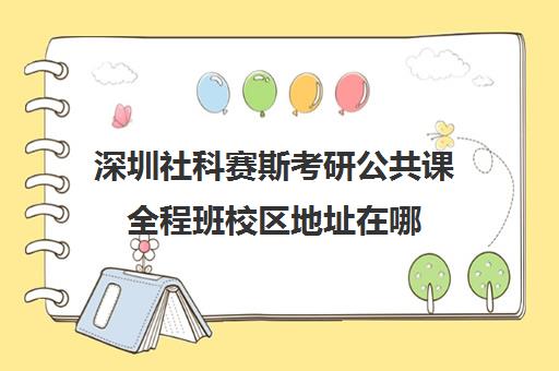 深圳社科赛斯考研公共课全程班校区地址在哪（深圳大学社会工作考研分数线）