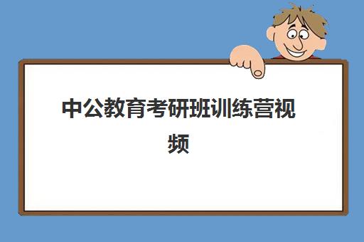 中公教育考研班训练营视频(中公教育公务员培训班)