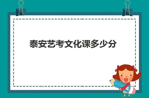 泰安艺考文化课多少分(艺考生文化课分数线)