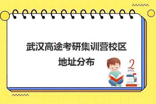 武汉高途考研集训营校区地址分布（武汉考研机构排名）