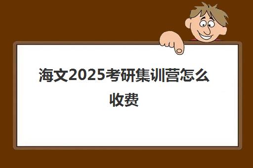 海文2025考研集训营怎么收费（海文考研怎么样）