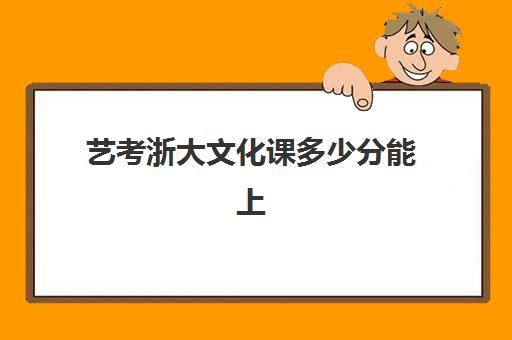 艺考浙大文化课多少分能上(浙江大学艺术类专业有哪些)