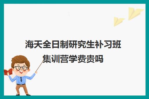 海天全日制研究生补习班集训营学费贵吗