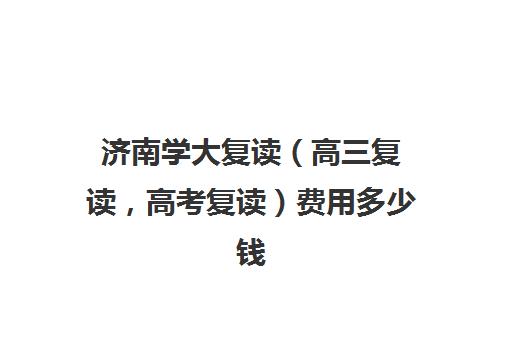 济南学大复读（高三复读，高考复读）费用多少钱(高三复读一年的体验)