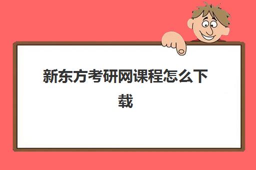 新东方考研网课程怎么下载(考研新东方还是文都好)