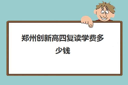 郑州创新高四复读学费多少钱(郑州复读机构一年学费)