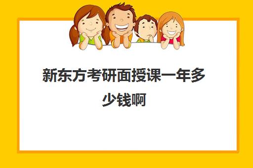 新东方考研面授课一年多少钱啊(新东方考研价格表)