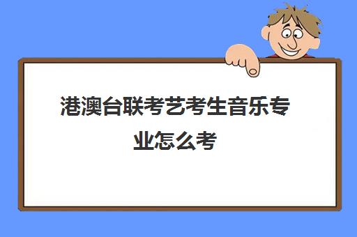 港澳台联考艺考生音乐专业怎么考(港澳台华侨联考可以报考哪些学校)