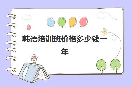 韩语培训班价格多少钱一年(韩语自学还是培训班好)