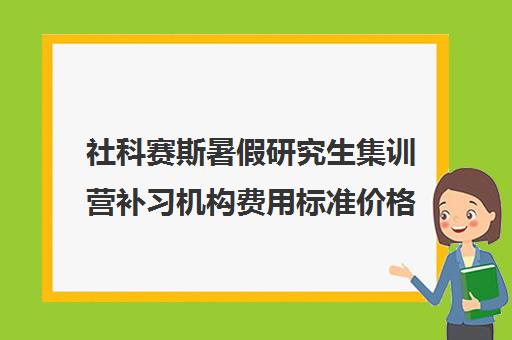 社科赛斯暑假研究生集训营补习机构费用标准价格表