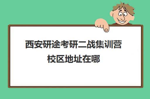 西安研途考研二战集训营校区地址在哪（二战集训营简介）