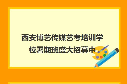 西安博艺传媒艺考培训学校暑期班盛大招募中