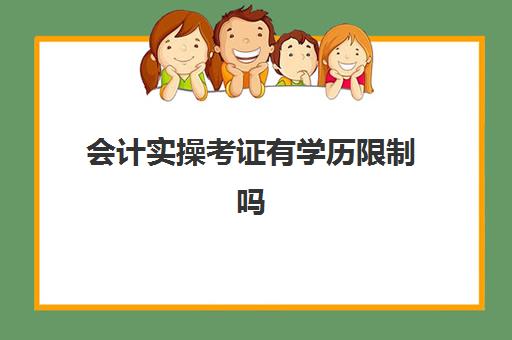 会计实操考证有学历限制吗(会计证有学历限制吗)