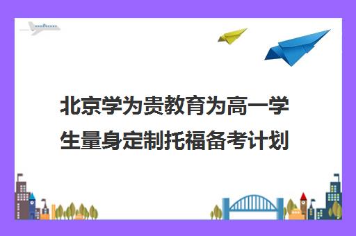 北京学为贵教育为高一学生量身定制托福备考计划