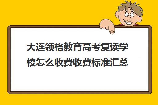 大连领格教育高考复读学校怎么收费收费标准汇总一览(大连高考冲刺全封闭学校)