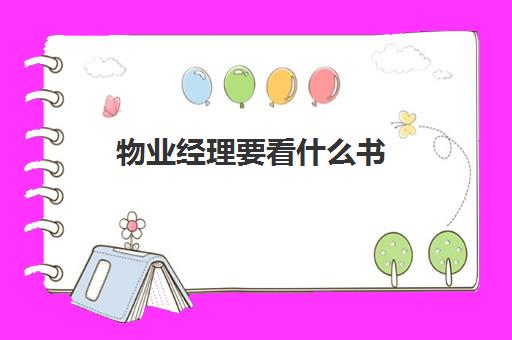 物业经理要看什么书(物业经理需要做什么工作内容)