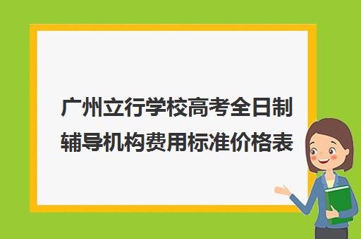 广州立行学校高考全日制辅导机构费用标准价格表(广州高考冲刺班封闭式全日制)