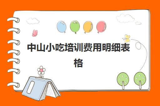 中山小吃培训费用明细表格(培训班收费标准价格表模板)