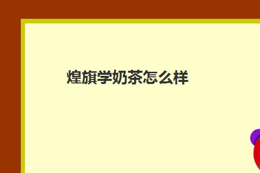 煌旗学奶茶怎么样(煌旗雷友伟简介)