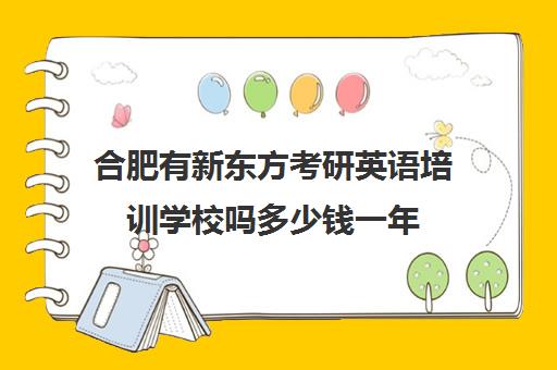 合肥有新东方考研英语培训学校吗多少钱一年(合肥考研培训机构哪个比较好)