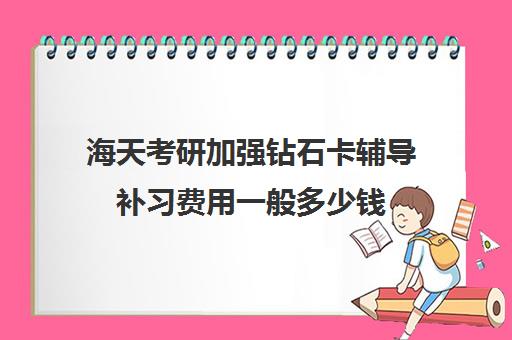 海天考研加强钻石卡辅导补习费用一般多少钱