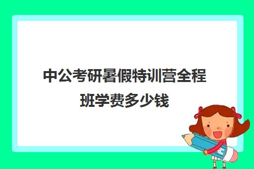 中公考研暑假特训营全程班学费多少钱（中公考研怎么样靠谱吗）