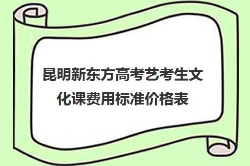 昆明新东方高考艺考生文化课费用标准价格表(昆明舞蹈艺考培训学校推荐)