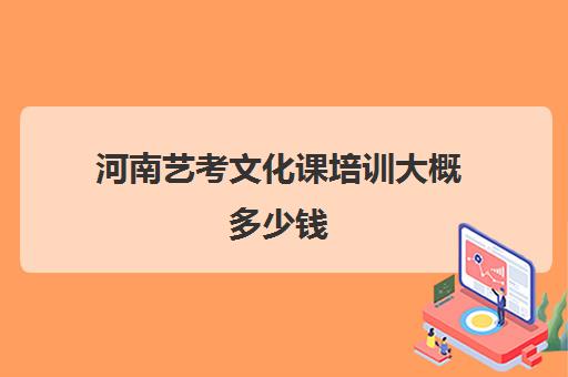 河南艺考文化课培训大概多少钱(河南艺考培训机构排行榜前十)