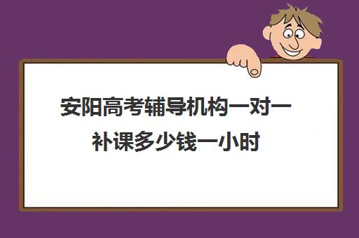 安阳高考辅导机构一对一补课多少钱一小时(安阳高三全日制冲刺班)