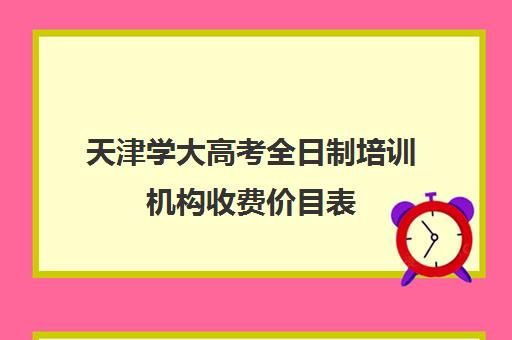 天津学大高考全日制培训机构收费价目表(电脑培训班价目表)