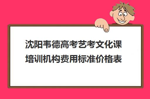 沈阳韦德高考艺考文化课培训机构费用标准价格表(沈阳高三文化课培训班排名前十名)