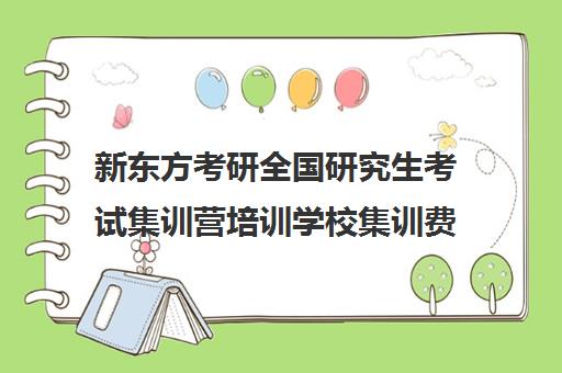 新东方考研全国研究生考试集训营培训学校集训费用多少钱（新东方考研集训营怎么样）