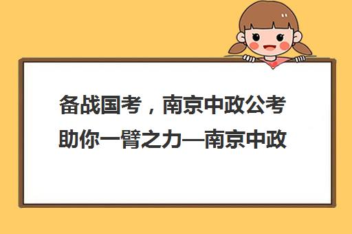 备战国考，南京中政公考助你一臂之力—南京中政公考