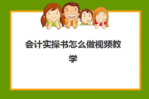 会计实操书怎么做视频教学(会计零基础自学视频教程)