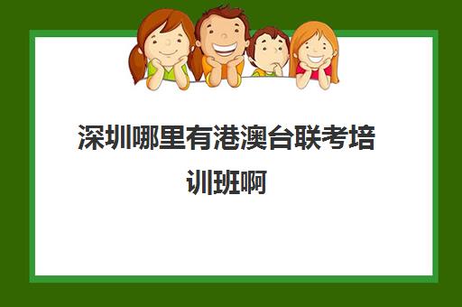 深圳哪里有港澳台联考培训班啊(深圳港澳台联考培训学校)