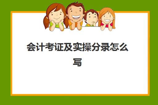 会计考证及实操分录怎么写(会计实训主要内容怎么写)