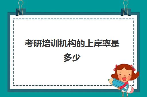 考研培训机构的上岸率是多少(考研培训机构排名一览表)