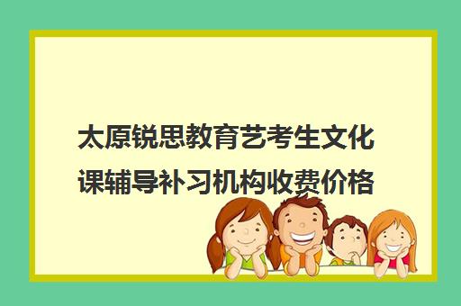 太原锐思教育艺考生文化课辅导补习机构收费价格多少钱