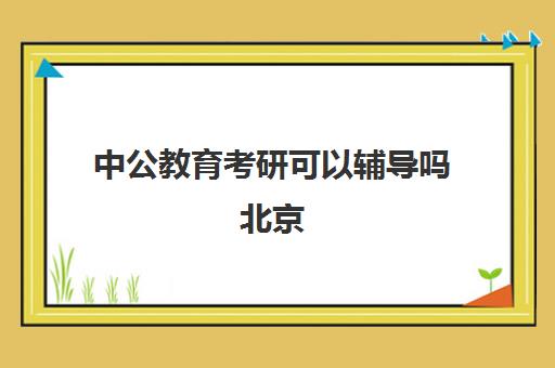 中公教育考研可以辅导吗北京(中公教育考研培训班怎么样)