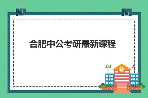 合肥中公考研最新课程(合肥三十埠中公教育)