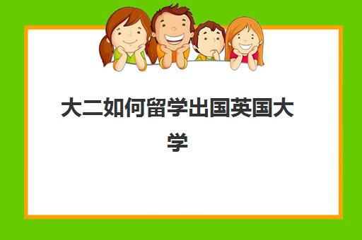 大二如何留学出国英国大学(英国大学读几年本科)