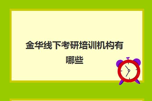 金华线下考研培训机构有哪些(杭州最厉害的考研培训机构)