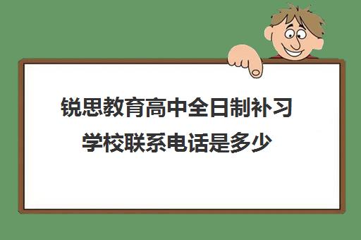 锐思教育高中全日制补习学校联系电话是多少