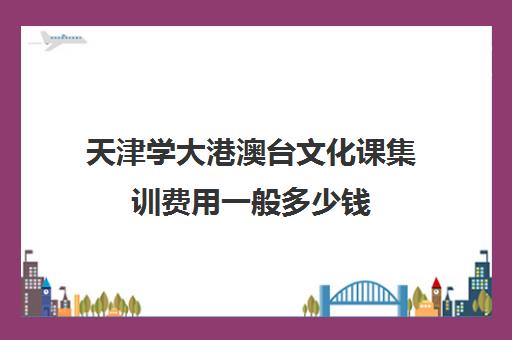 天津学大港澳台文化课集训费用一般多少钱(不集训可以艺考吗)