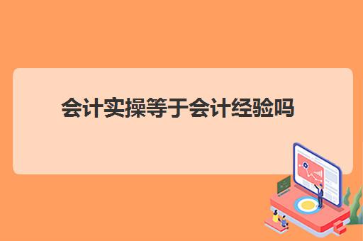 会计实操等于会计经验吗(学完实账后能做会计吗)