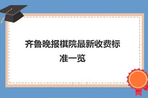 齐鲁晚报棋院最新收费标准一览