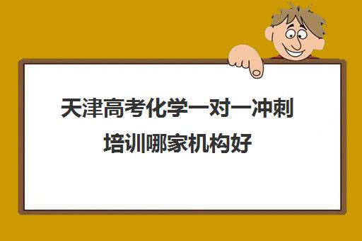 天津高考化学一对一冲刺培训哪家机构好(天津高中培训机构排名前十)